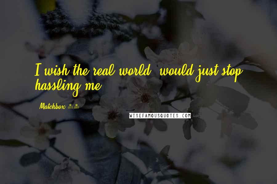 Matchbox 20 Quotes: I wish the real world, would just stop hassling me.