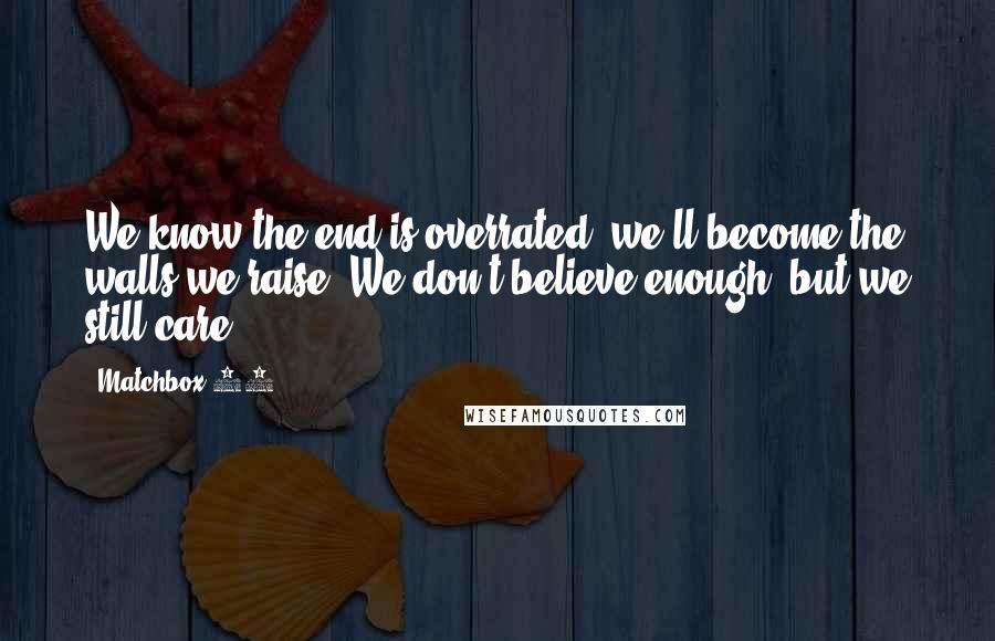 Matchbox 20 Quotes: We know the end is overrated, we'll become the walls we raise. We don't believe enough, but we still care.