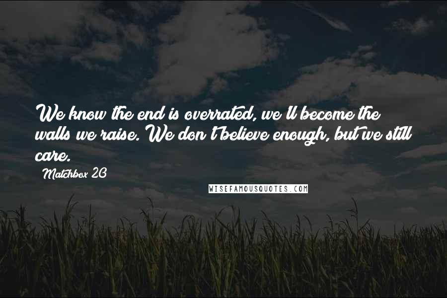 Matchbox 20 Quotes: We know the end is overrated, we'll become the walls we raise. We don't believe enough, but we still care.