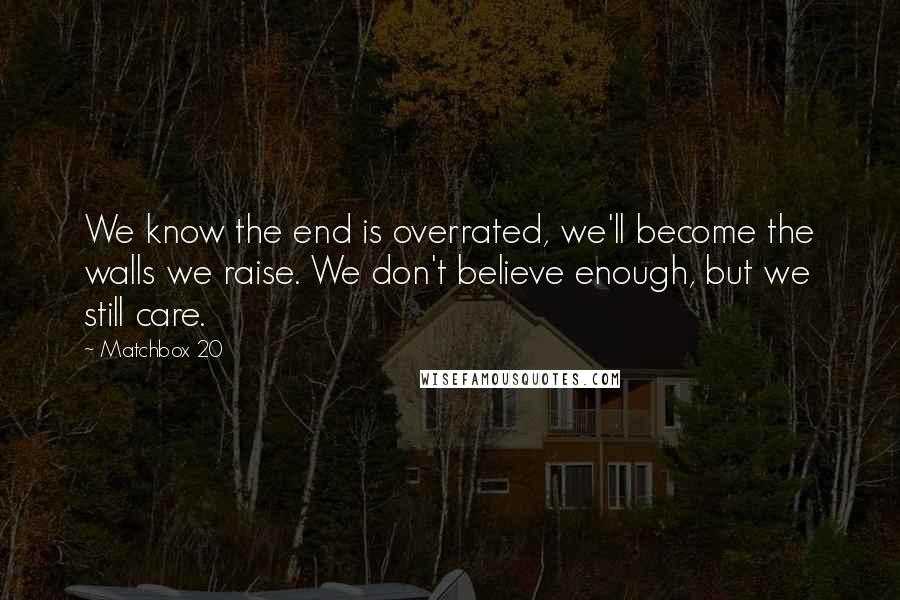 Matchbox 20 Quotes: We know the end is overrated, we'll become the walls we raise. We don't believe enough, but we still care.