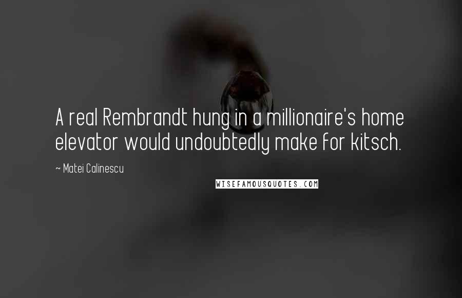 Matei Calinescu Quotes: A real Rembrandt hung in a millionaire's home elevator would undoubtedly make for kitsch.