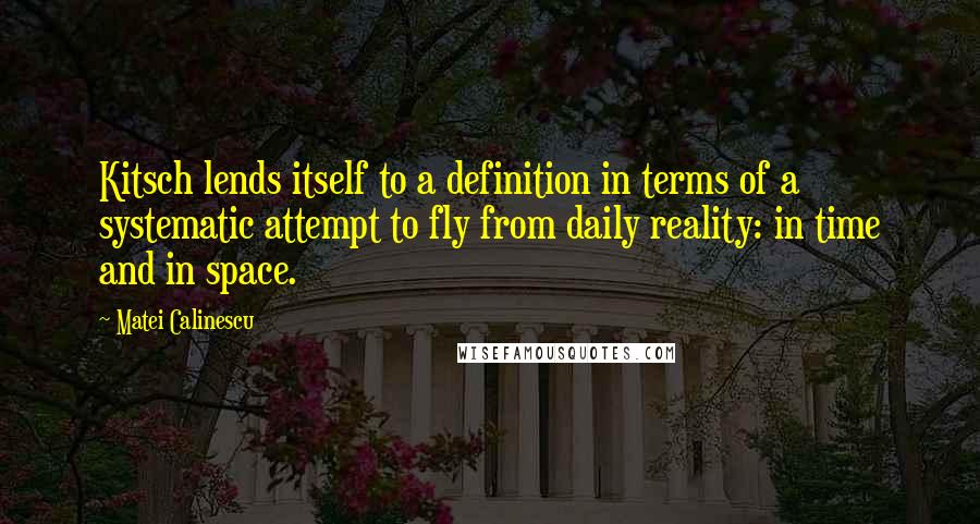 Matei Calinescu Quotes: Kitsch lends itself to a definition in terms of a systematic attempt to fly from daily reality: in time and in space.