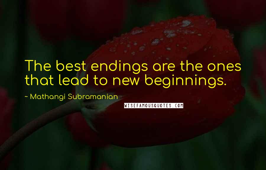 Mathangi Subramanian Quotes: The best endings are the ones that lead to new beginnings.