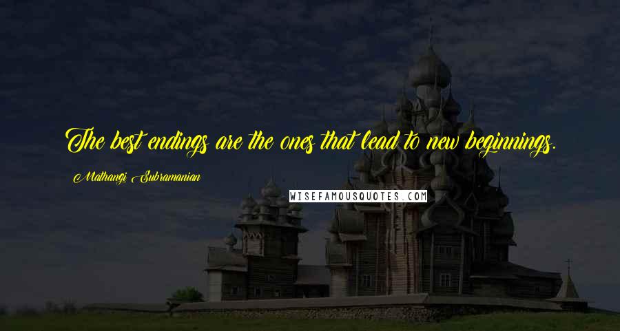 Mathangi Subramanian Quotes: The best endings are the ones that lead to new beginnings.