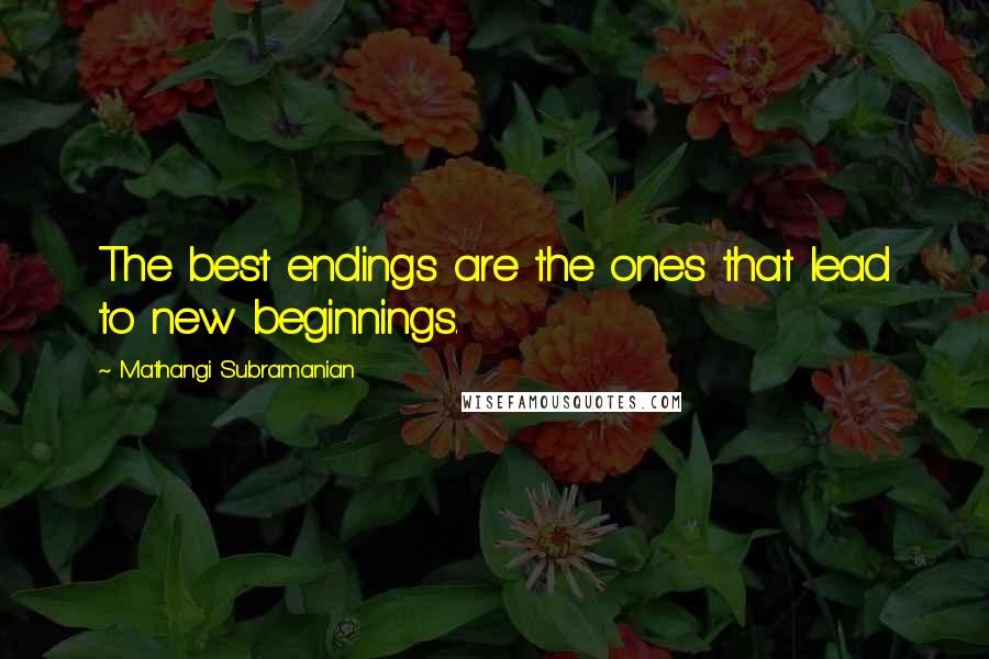 Mathangi Subramanian Quotes: The best endings are the ones that lead to new beginnings.