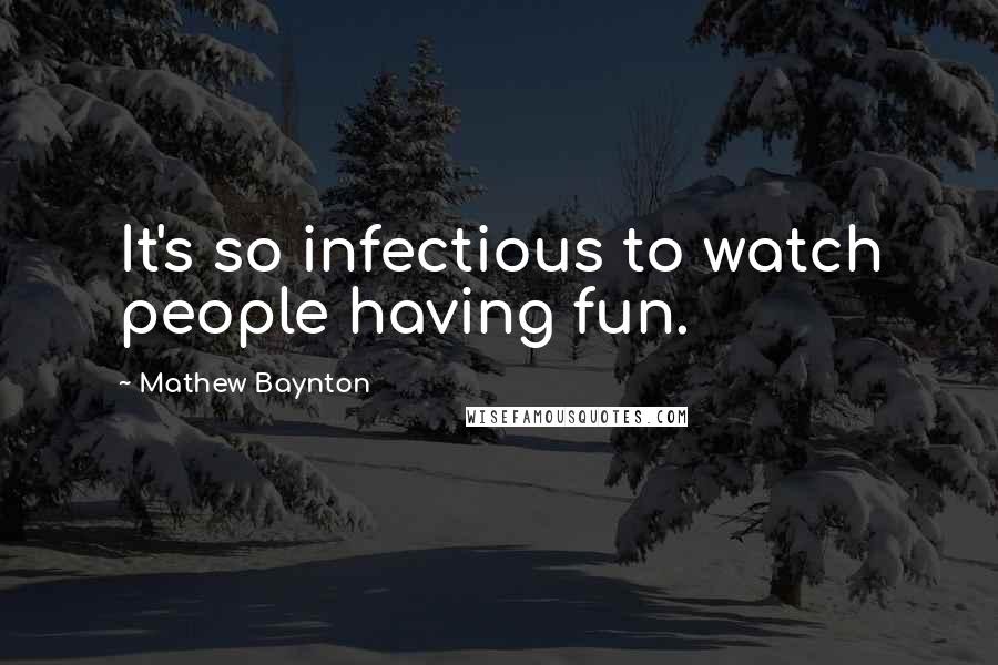 Mathew Baynton Quotes: It's so infectious to watch people having fun.