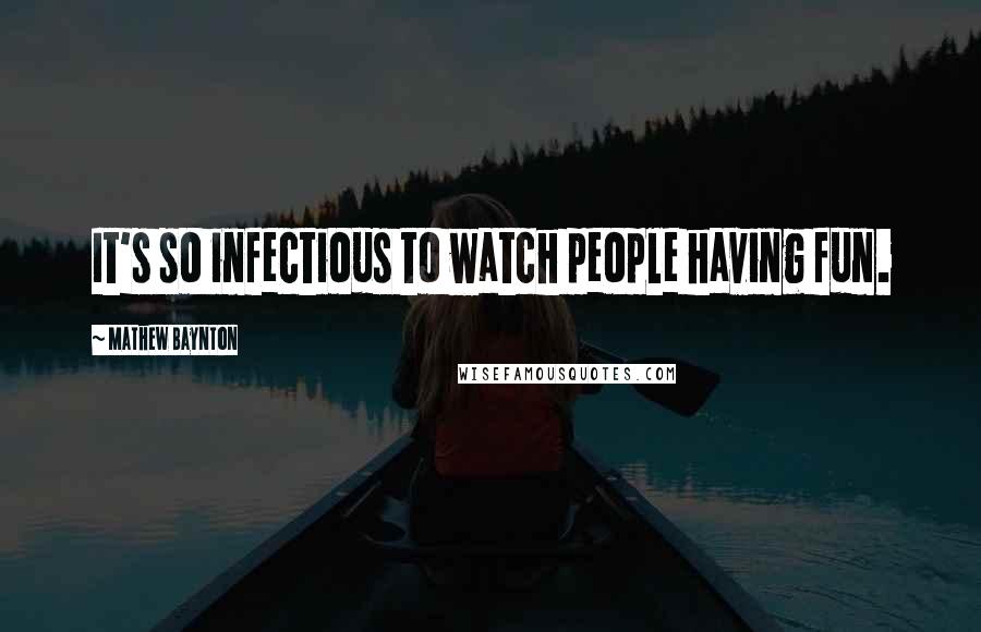 Mathew Baynton Quotes: It's so infectious to watch people having fun.