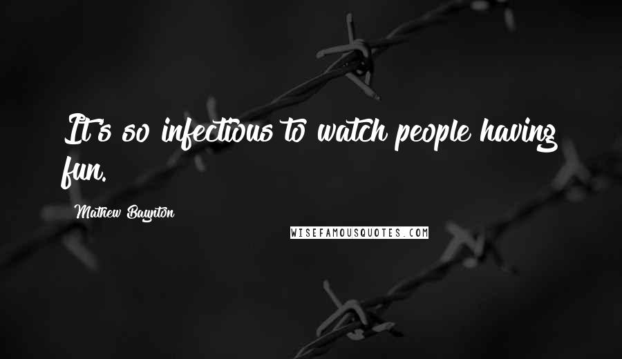 Mathew Baynton Quotes: It's so infectious to watch people having fun.