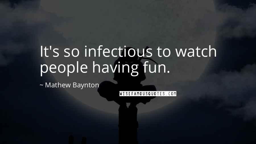 Mathew Baynton Quotes: It's so infectious to watch people having fun.
