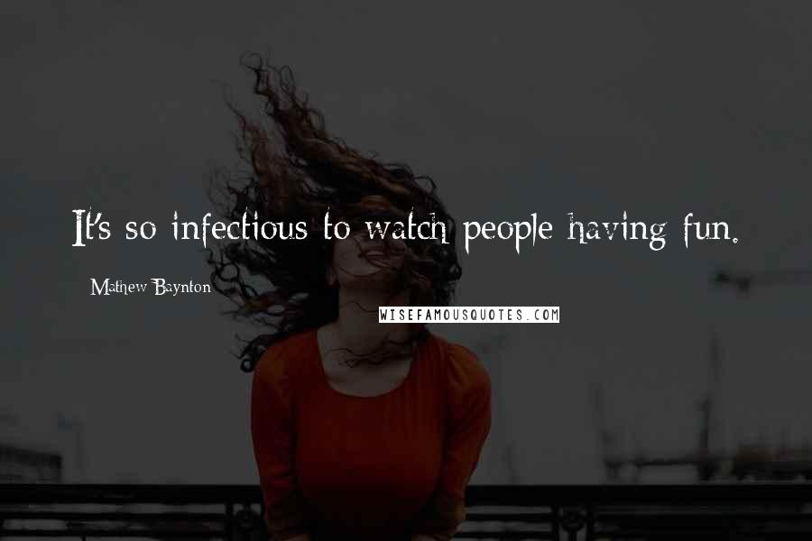 Mathew Baynton Quotes: It's so infectious to watch people having fun.