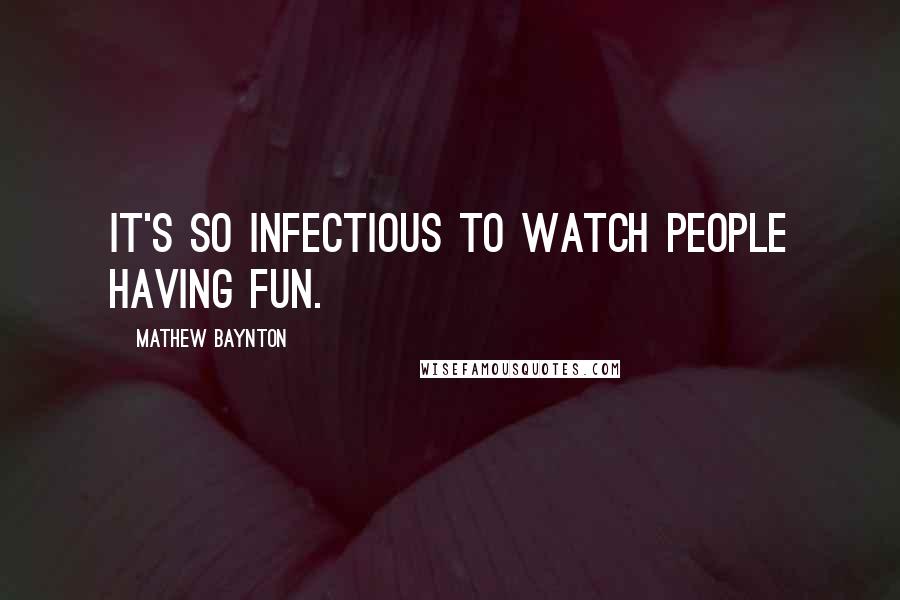 Mathew Baynton Quotes: It's so infectious to watch people having fun.