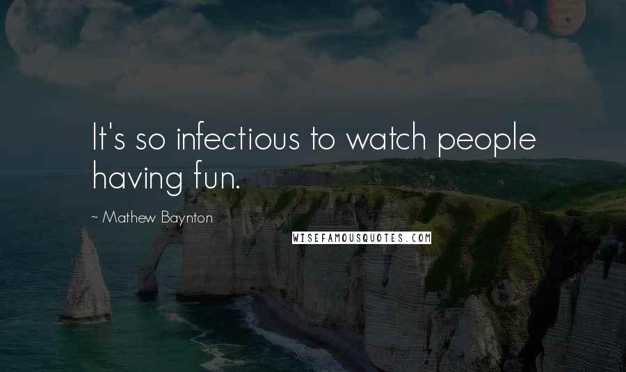 Mathew Baynton Quotes: It's so infectious to watch people having fun.