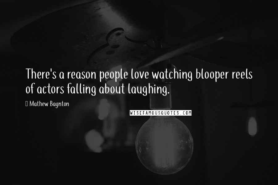 Mathew Baynton Quotes: There's a reason people love watching blooper reels of actors falling about laughing.