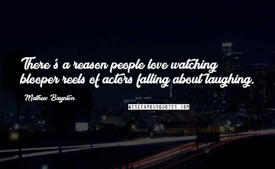 Mathew Baynton Quotes: There's a reason people love watching blooper reels of actors falling about laughing.