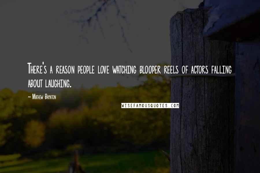 Mathew Baynton Quotes: There's a reason people love watching blooper reels of actors falling about laughing.