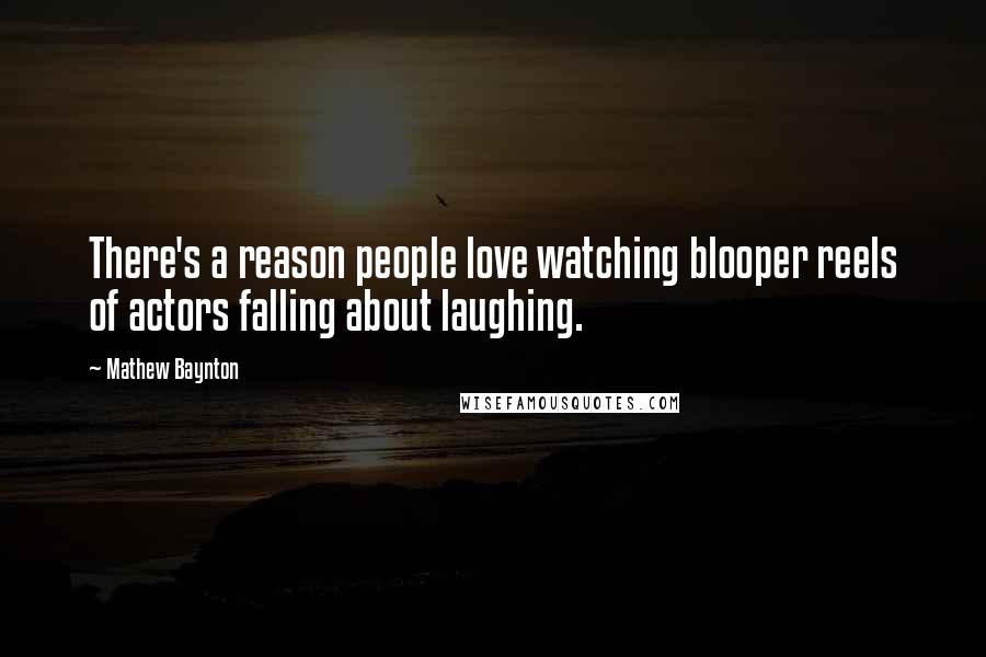 Mathew Baynton Quotes: There's a reason people love watching blooper reels of actors falling about laughing.