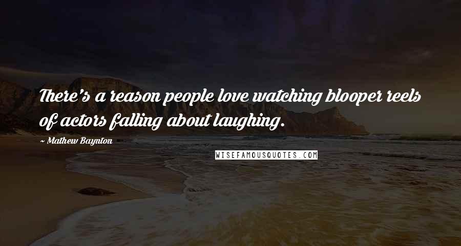 Mathew Baynton Quotes: There's a reason people love watching blooper reels of actors falling about laughing.