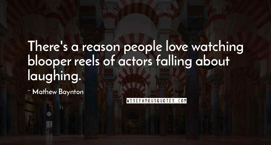 Mathew Baynton Quotes: There's a reason people love watching blooper reels of actors falling about laughing.