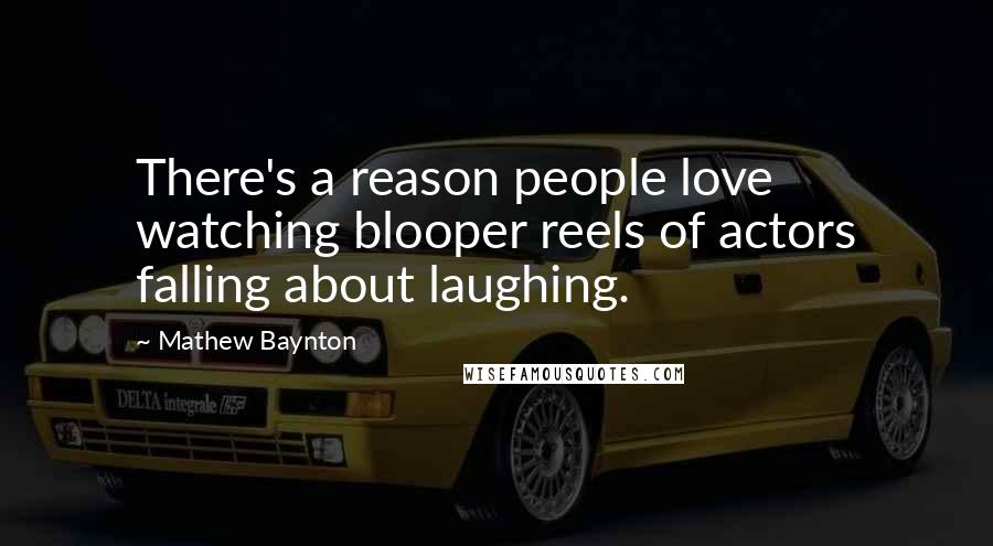 Mathew Baynton Quotes: There's a reason people love watching blooper reels of actors falling about laughing.