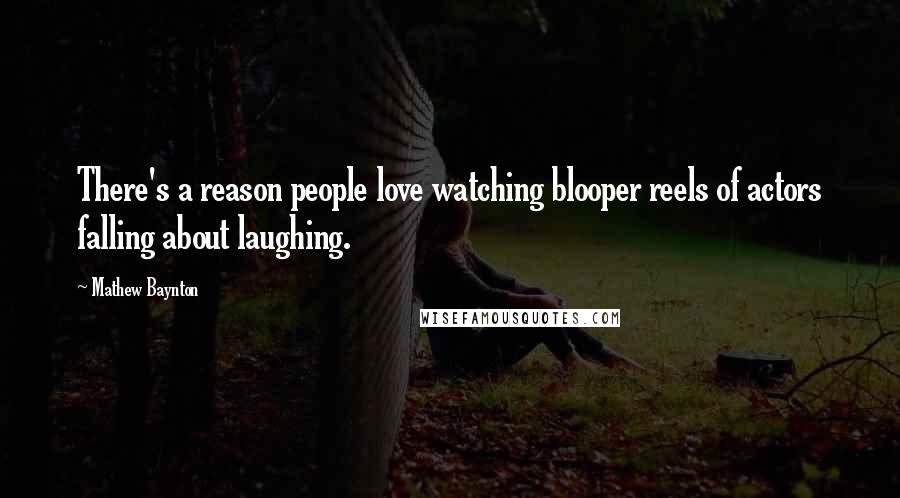 Mathew Baynton Quotes: There's a reason people love watching blooper reels of actors falling about laughing.