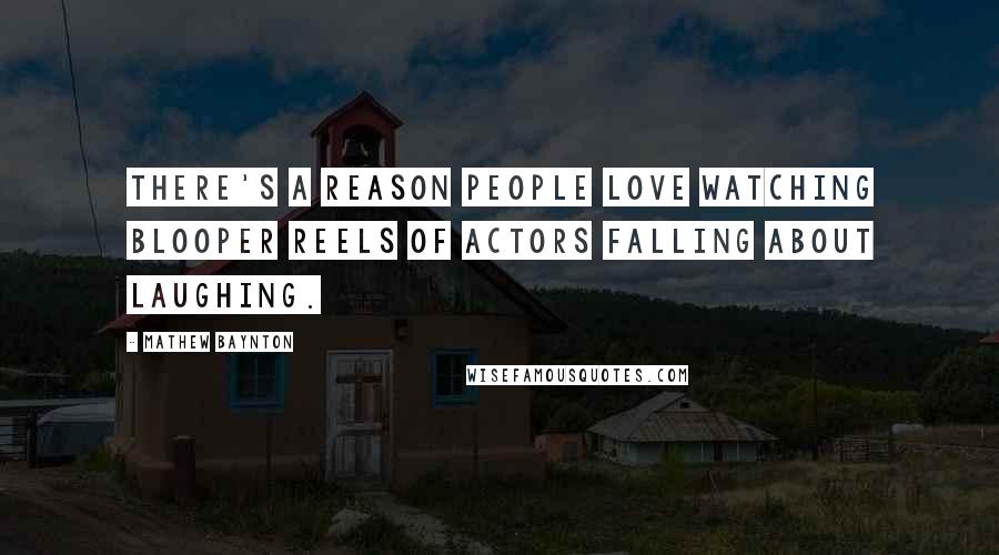 Mathew Baynton Quotes: There's a reason people love watching blooper reels of actors falling about laughing.