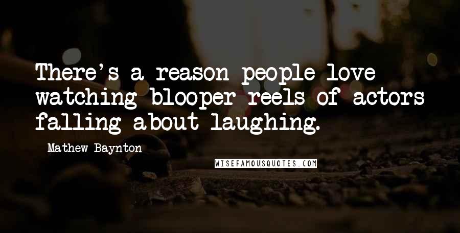 Mathew Baynton Quotes: There's a reason people love watching blooper reels of actors falling about laughing.