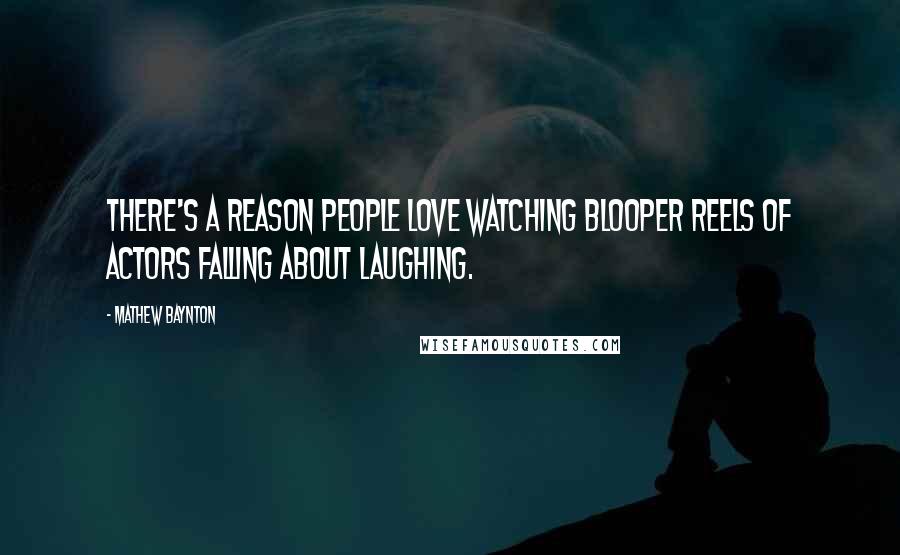 Mathew Baynton Quotes: There's a reason people love watching blooper reels of actors falling about laughing.