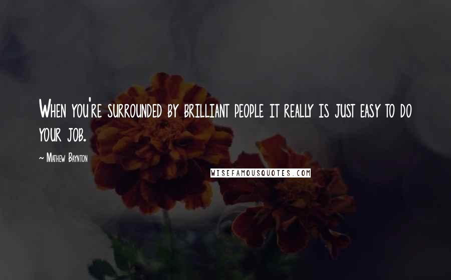 Mathew Baynton Quotes: When you're surrounded by brilliant people it really is just easy to do your job.