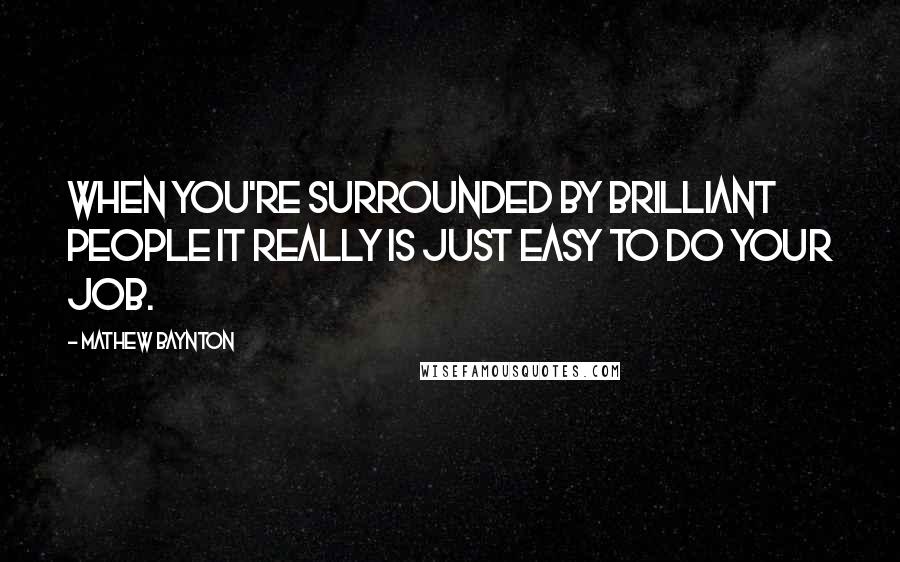 Mathew Baynton Quotes: When you're surrounded by brilliant people it really is just easy to do your job.
