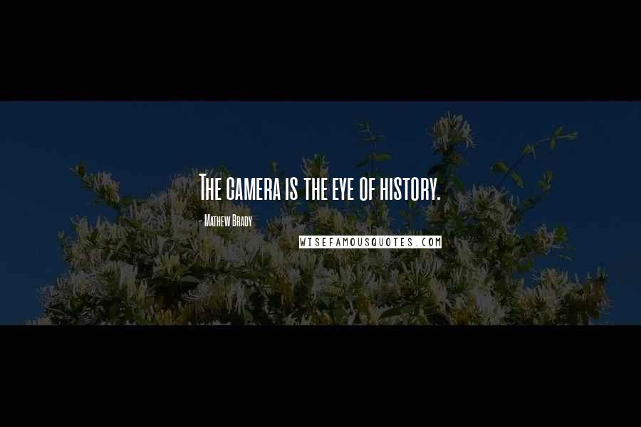 Mathew Brady Quotes: The camera is the eye of history.