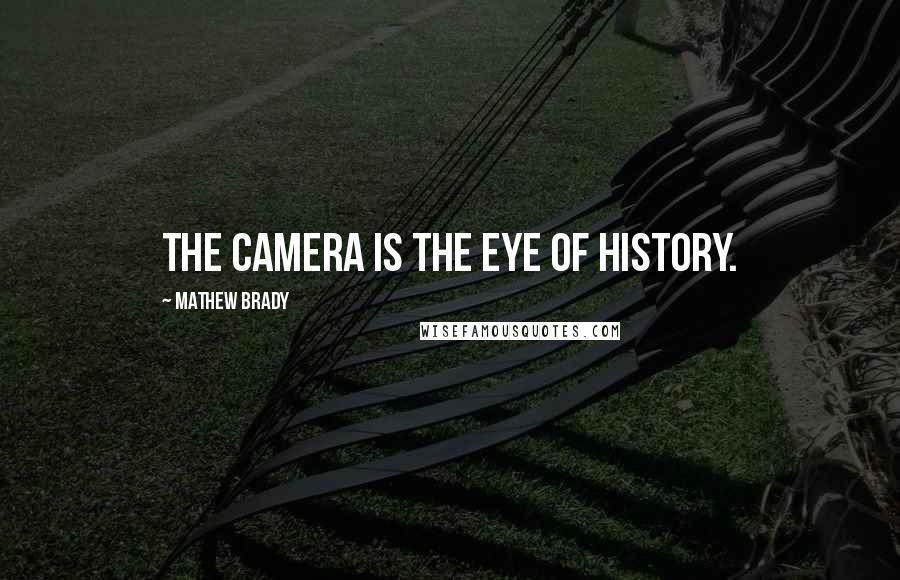 Mathew Brady Quotes: The camera is the eye of history.