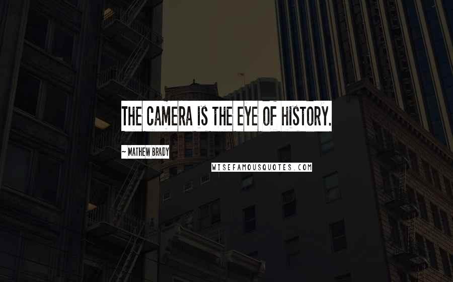 Mathew Brady Quotes: The camera is the eye of history.