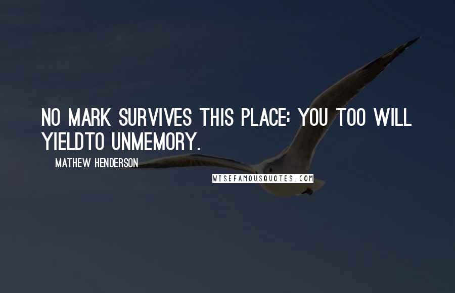 Mathew Henderson Quotes: No mark survives this place: you too will yieldto unmemory.