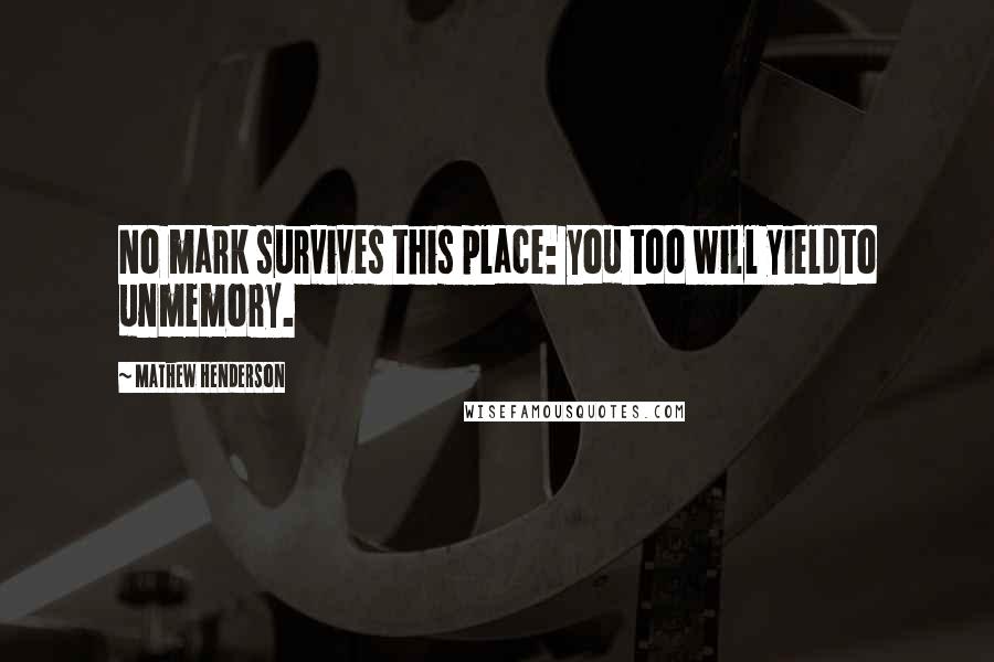 Mathew Henderson Quotes: No mark survives this place: you too will yieldto unmemory.