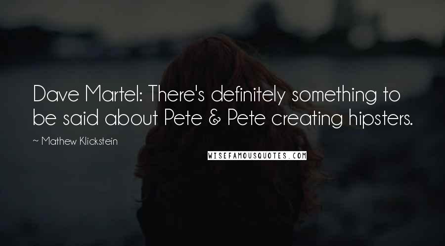 Mathew Klickstein Quotes: Dave Martel: There's definitely something to be said about Pete & Pete creating hipsters.