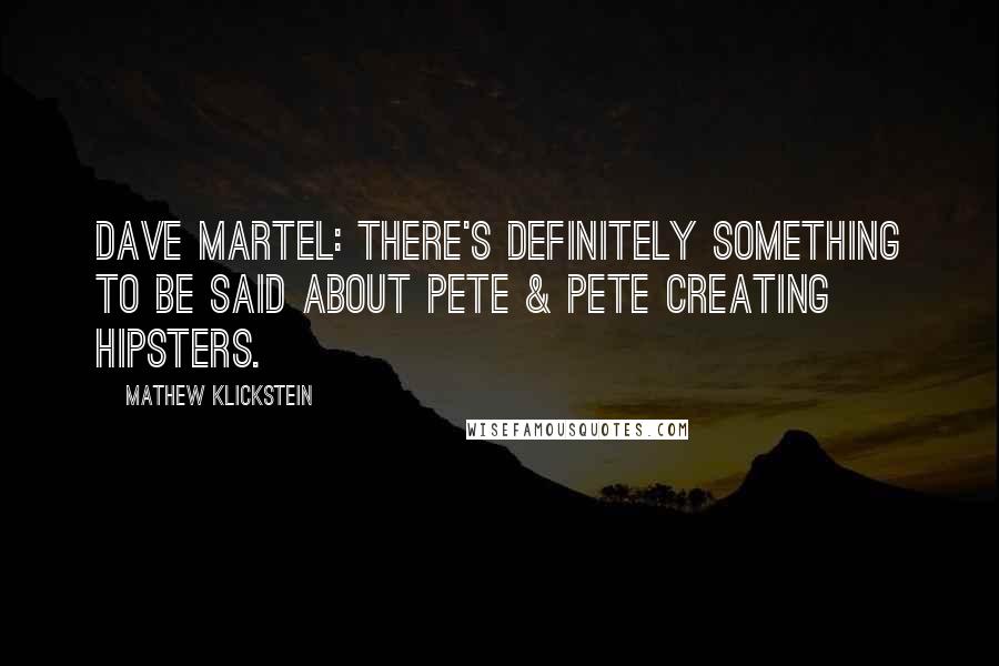 Mathew Klickstein Quotes: Dave Martel: There's definitely something to be said about Pete & Pete creating hipsters.