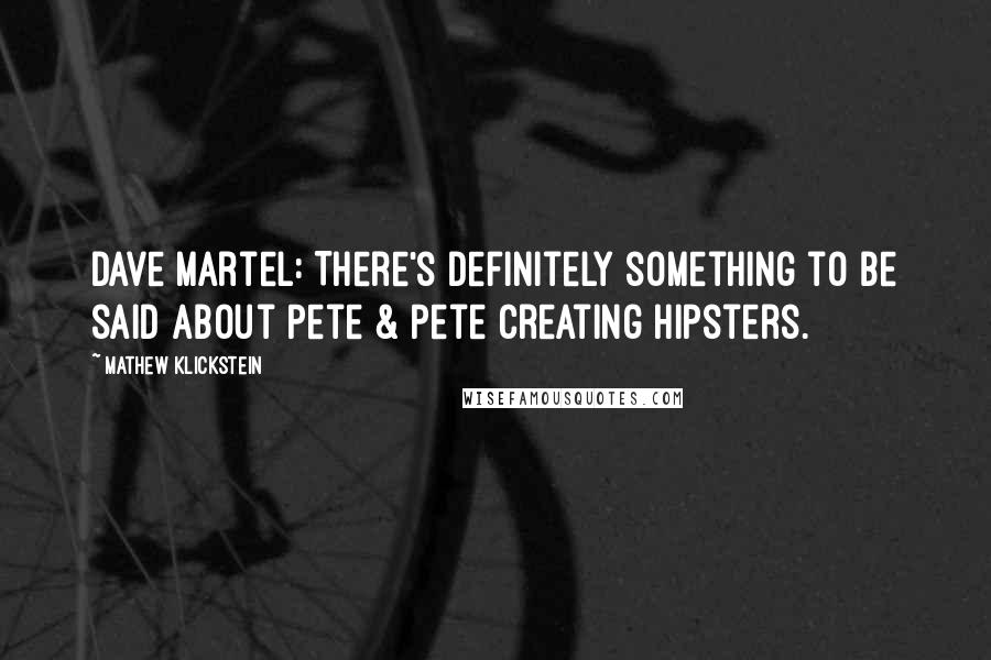 Mathew Klickstein Quotes: Dave Martel: There's definitely something to be said about Pete & Pete creating hipsters.