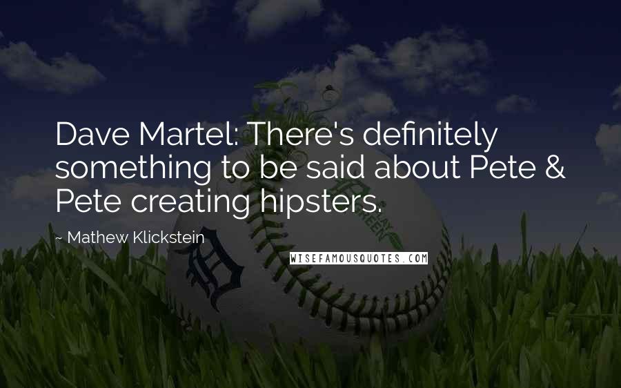 Mathew Klickstein Quotes: Dave Martel: There's definitely something to be said about Pete & Pete creating hipsters.
