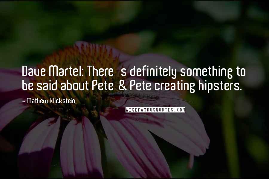 Mathew Klickstein Quotes: Dave Martel: There's definitely something to be said about Pete & Pete creating hipsters.