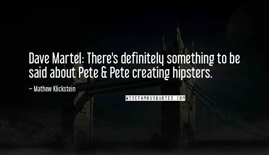 Mathew Klickstein Quotes: Dave Martel: There's definitely something to be said about Pete & Pete creating hipsters.