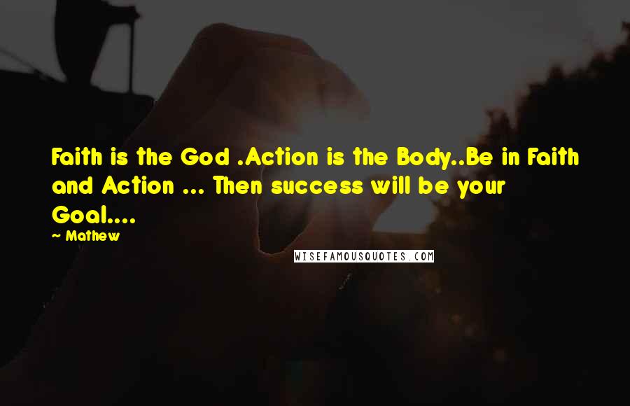 Mathew Quotes: Faith is the God .Action is the Body..Be in Faith and Action ... Then success will be your Goal....