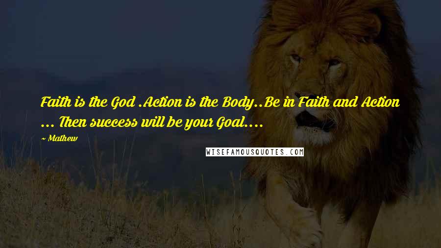 Mathew Quotes: Faith is the God .Action is the Body..Be in Faith and Action ... Then success will be your Goal....