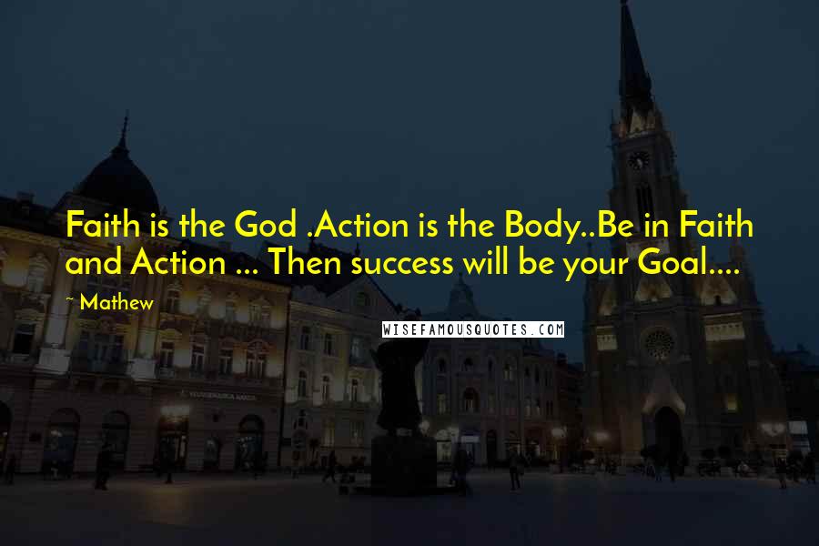 Mathew Quotes: Faith is the God .Action is the Body..Be in Faith and Action ... Then success will be your Goal....
