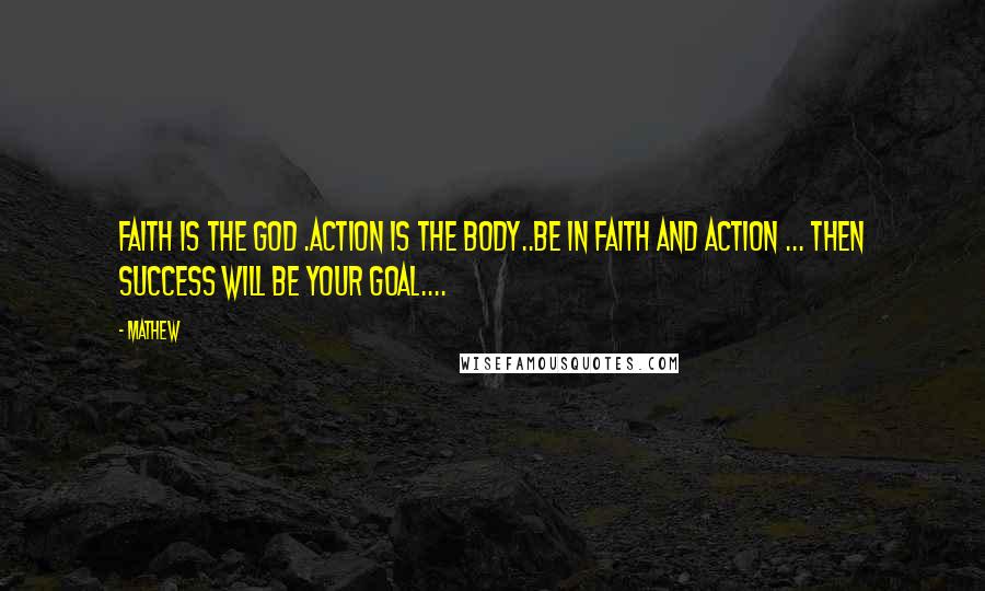 Mathew Quotes: Faith is the God .Action is the Body..Be in Faith and Action ... Then success will be your Goal....