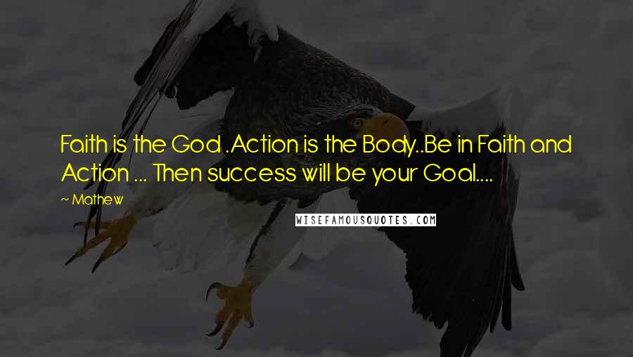 Mathew Quotes: Faith is the God .Action is the Body..Be in Faith and Action ... Then success will be your Goal....