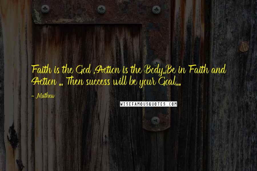 Mathew Quotes: Faith is the God .Action is the Body..Be in Faith and Action ... Then success will be your Goal....