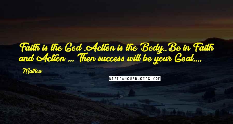 Mathew Quotes: Faith is the God .Action is the Body..Be in Faith and Action ... Then success will be your Goal....