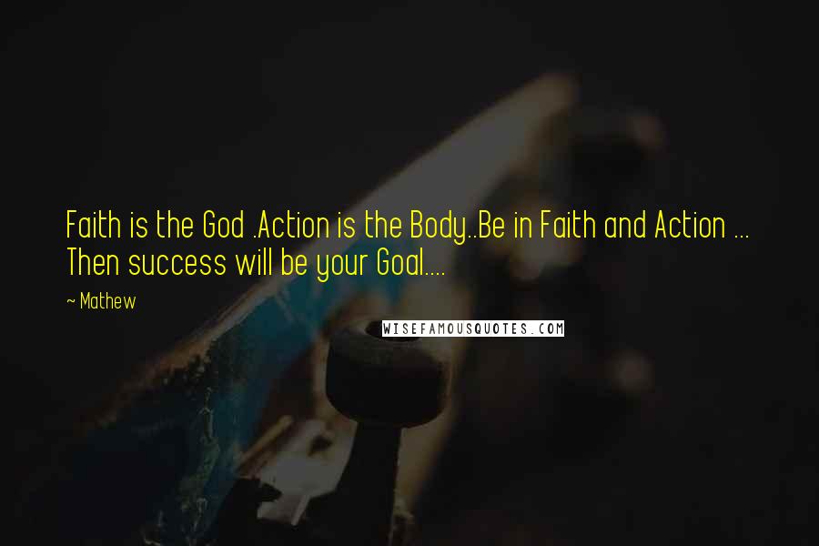 Mathew Quotes: Faith is the God .Action is the Body..Be in Faith and Action ... Then success will be your Goal....