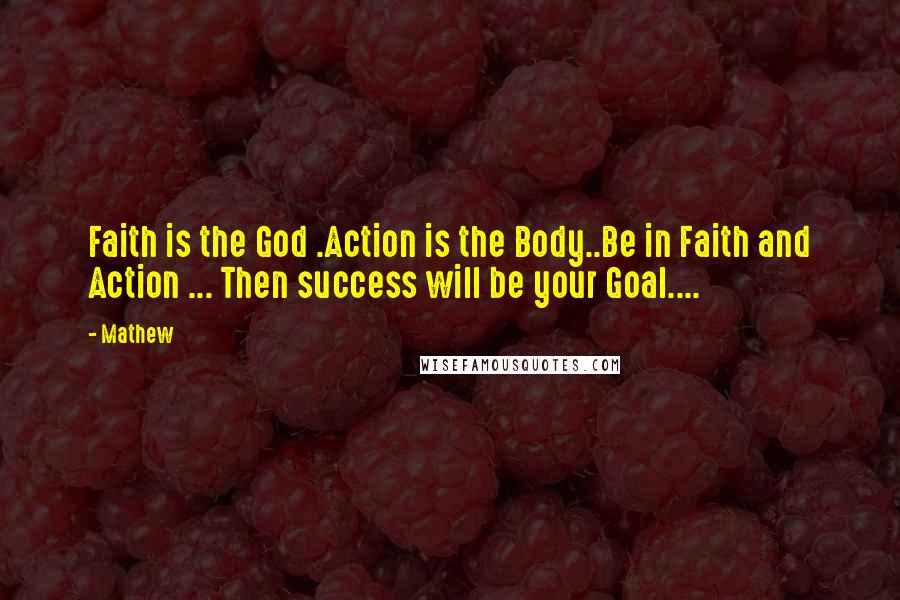 Mathew Quotes: Faith is the God .Action is the Body..Be in Faith and Action ... Then success will be your Goal....