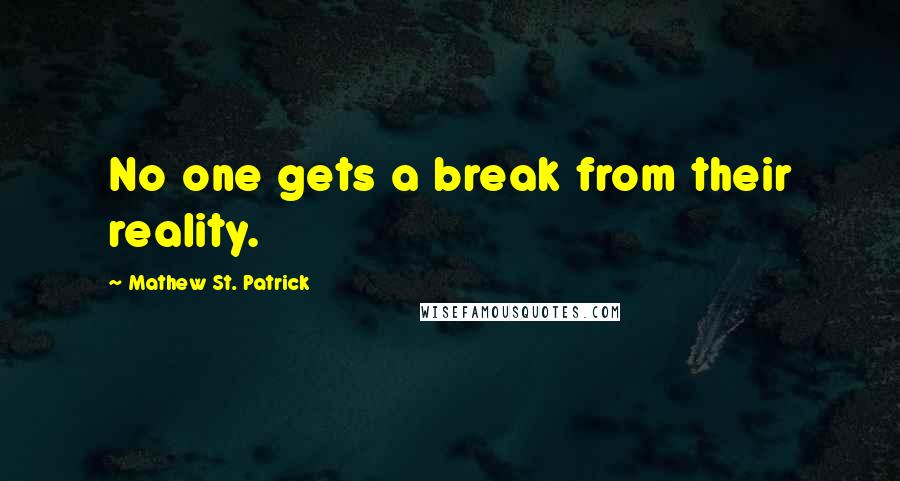 Mathew St. Patrick Quotes: No one gets a break from their reality.